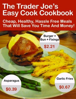 The Trader Joe’s Easy Cook Cookbook: Cheap, Healthy, Hassle Free Meals That Will Save You Time And Money! (Kindle Edition)