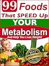 99 Foods That Speed Up Your Metabolism And Help You Lose Weight (Foods That Help You Lose Weight Book 1) 99 Foods That Speed Up Your Metabolism And Help You Lose Weight (Foods That Help You Lose Weight Book 1)