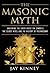 The Masonic Myth: Unlocking the Truth About the Symbols, the Secret Rites, and the History of Freemasonry