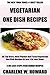 Collection of 30 Top Class Healthy, Quick, Easy, Super-Delicious & Most Popular Vegetarian One Dish Recipes In Just 3 Or Less Steps