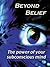Beyond Belief - The Power of Your Subconscious Mind
