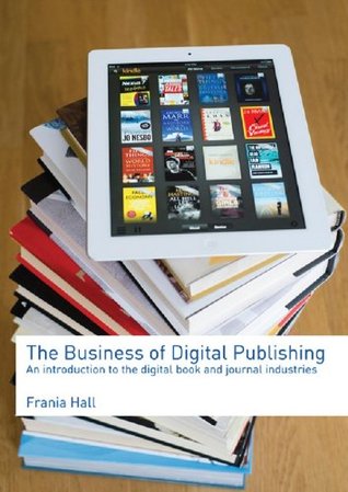 The Business of Digital Publishing: An Introduction to the Digital Book and Journal Industries (Kindle Edition)
