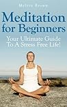 Meditation For Beginners: Your Ultimate Guide To A Quiet Mind And Stress Free Life!