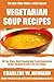 Collection of 30 Top Class Healthy, Quick, Easy, Super-Delicious & Most Popular Vegetarian Soup Recipes In Just 3 Or Less Steps