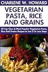 Collection of 30 Top Class Healthy, Quick, Easy, Super-Delicious & Most Popular Vegetarian Pasta, Rice And Grains Recipes In Just 3 Or Less Steps