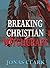 Breaking Christian Witchcraft: Discerning and Defeating Witchcraft Operating in Christian Circles