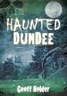 Haunted Dundee by Geoff Holder