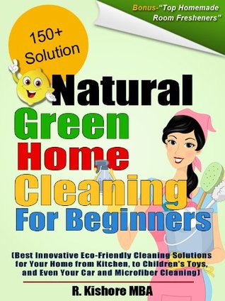 Natural Green Home Cleaning For Beginners:Best Innovative Eco-Friendly Cleaning Solutions for Your Home from Kitchen, to Children's Toys, and Even Your Car and Microfiber Cleaning (Kindle Edition)