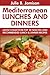Super Delicious Mediterranean Lunches And Dinners: Latest Collection Top 30 Selected, Recommended And Super Tasty Mediterranean Lunch And Dinner Recipes
