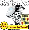 Children's Book: "Robots! Learn About Robots While Learning To Read - Robot Photos And Facts Make It Easy!" (Over 45+ Photos of Robots) Children's Book: "Robots! Learn About Robots While Learning To Read - Robot Photos And Facts Make It Easy!" (Over 45+ Photos of Robots)