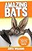 AMAZING BATS: A Children’s Book About Bats and their Amazing Facts, Figures, Pictures and Photos: (Animal Books For Kids)