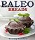 Paleo Bread Recipes Delicious and Satisfying Breads – Loaves, Sweet Loaves, Muffins, Pancakes & Waffles!