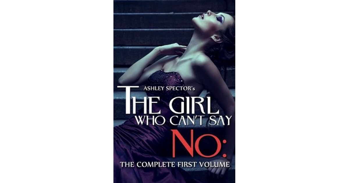 The Girl Who Can't Say No The Complete First Volume by Ashley Spector
