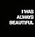 I Was Always Beautiful