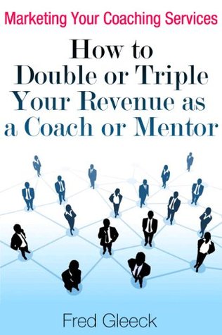 Marketing Your Coaching Services: How to Double or Triple Your Revenue as a Coach or Mentor (Kindle Edition)