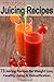 Juicing Recipes: 73 Juicing Recipes for Weight Loss, Healthy Living and Detoxification (Juicer Recipes)