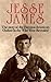 Jesse James: The story of the Famous American Outlaw in the Wild West Revealed (Jesse James, Frank James, Outlaw, Shot All to Hell, Wild West, Last Rebel, Civil War, Robert Ford Book 1)