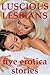 Luscious Lesbians: Five Lesbian Sex Erotica Stories