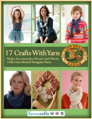 17 Easy Crafts With Yarn: Make Accessories, Decor and More with Lion Brand Imagine Yarn (Kindle Edition)