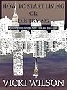 How to Start Living or Die Trying by Vicki  Wilson