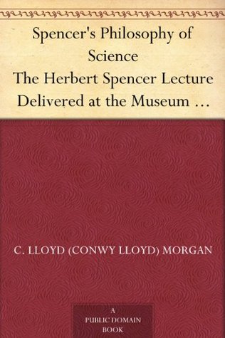 Spencer S Philosophy Of Science The Herbert Spencer Lecture Delivered At The Museum 7 November 1913 By Conwy Lloyd Morgan