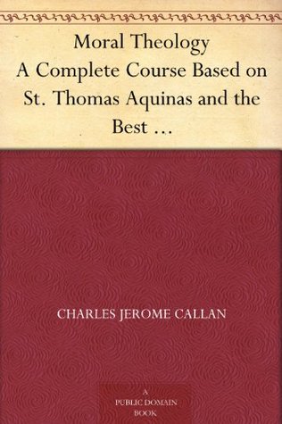 Moral Theology A Complete Course Based on St. Thomas Aquinas and the Best Modern Authorities (Kindle Edition)