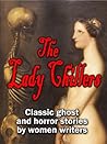 The Lady Chillers: Classic Ghost and Horror Stories by Women Authors (15 Complete Stories by Victorian and Edwardian Mistresses of the Macabre)