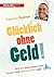 Glücklich ohne Geld!: Wie ich ohne einen Cent besser und ökologischer lebe