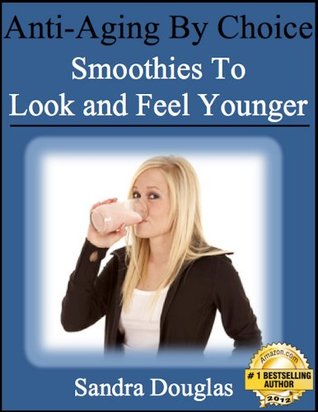 Anti-Aging By Choice: Smoothies to Look and Feel Younger (Anti-Aging Home Remedies Series Book 1)