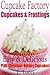 The Cupcake Factory - Easy & Delicious Cupcakes & Frosting Recipes (Plus Christmas Holiday Cupcake Recipes) (The Cupcake Factory - Easy & Delicious Cupcake Recipes Book 1)