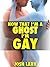 Now That I'm A Ghost, I'm Gay