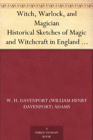 Witch, Warlock, and Magician Historical Sketches of Magic and Witchcraft in England and Scotland (Kindle Edition)