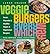 Veggie Burgers Every Which Way: Fresh, Flavorful & Healthy Vegan & Vegetarian Burgers—Plus Toppings, Sides, Buns & More
