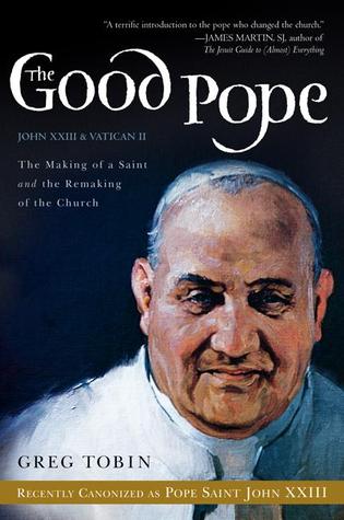 The Good Pope: The Making of a Saint and the Remaking of the Church―The Story of John XXIII and Vatican II – The First Biography of a Pope Who Transformed Catholicism