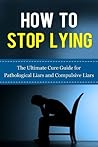 How to Stop Lying: The Ultimate Cure Guide for Pathological Liars and Compulsive Liars (Pathological Lying Disorder, Compulsive Lying Disorder, ASPD, Antisocial ... Disorder, Psychopathy, Sociopathy)