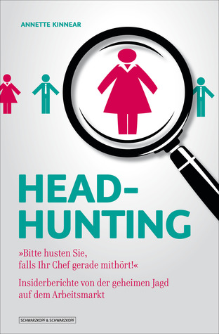 Headhunting - ""Bitte husten sie, falls ihr Chef gerade mithört!"" - Insiderberichte von der geheimen Jagd auf dem Arbeitsmarkt