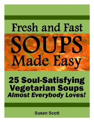 Fresh and Fast SOUPS MADE EASY: 31 Soul-Satisfying Vegetarian Soups Almost Everybody Loves! (Kindle Edition)
