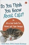 So You Think You Know About Cats?: An All In One Guide for Felines and Their Humans