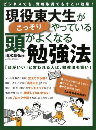 ビジネスでも 資格取得でもすごい効果 現役東大生がこっそりやっている 頭がよくなる勉強法 By 清水 章弘