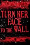 Turn Her Face to the Wall by William Hussey