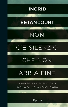 Non c'è silenzio che non abbia fine: I miei sei anni di prigionia nella giungla colombiana