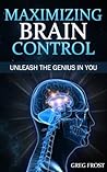 Maximizing Brain Control : Unleash The Genius In You Maximizing Brain Control : Unleash The Genius In You