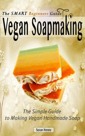 The Smart Beginners Guide To Vegan Soapmaking: The Simple Guide to Making Vegan Handmade Soap (Kindle Edition)
