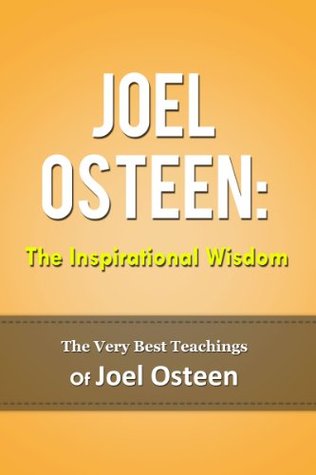 Joel Osteen: The Inspirational Wisdom - The Very Best Teachings Of Joel Osteen (Kindle Edition)