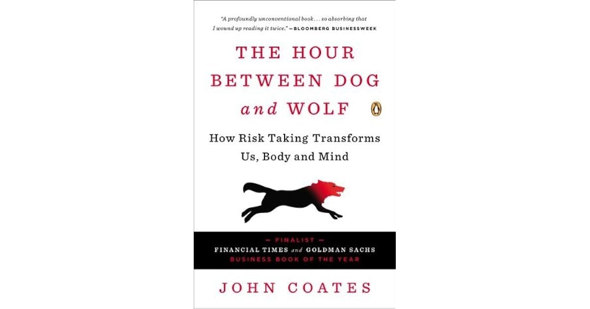 The Hour Between Dog and Wolf How Risk Taking Transforms Us, Body and Mind by John Coates