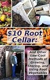 $10 Root Cellar: And Other Low-Cost Methods of Growing, Storing, and Using Root Vegetables (Modern Simplicity Book 3) $10 Root Cellar: And Other Low-Cost Methods of Growing, Storing, and Using Root Vegetables (Modern Simplicity Book 3)