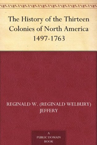 The History of the Thirteen Colonies of North America 1497-1763 (Kindle Edition)