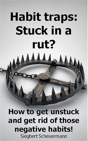 Habit traps: Stuck in a rut? How to get unstuck and get rid of those negative habits!