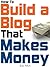 How To Build a Blog That Makes Money - The Ultimate Beginners Guide to Starting and Profiting From a Blog