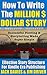 How To Write The Million Dollar Story: Complete Step-By-Step Guide To Story Structure, Helps You Write Novels & Screenplays That Will Sell: Fastest Way To Master Plotting & The Art of Story